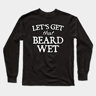 Lets Get That Beard Wet Funny Long Sleeve T-Shirt